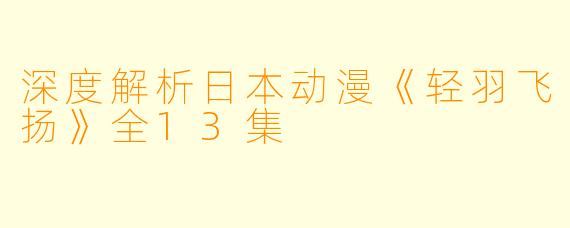 深度解析日本动漫《轻羽飞扬》全13集