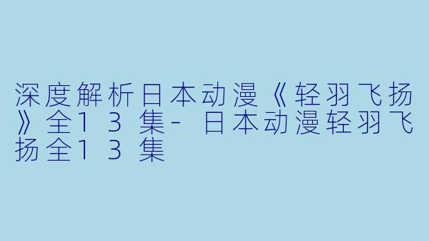 深度解析日本动漫《轻羽飞扬》全13集-日本动漫轻羽飞扬全13集