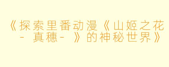 《探索里番动漫《山姬之花 -真穗-》的神秘世界》