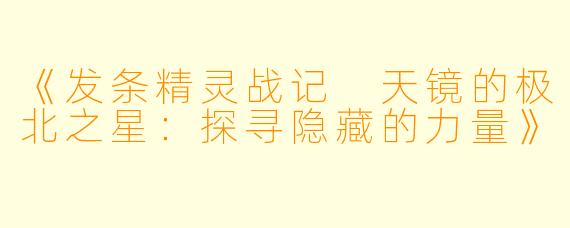 《发条精灵战记 天镜的极北之星：探寻隐藏的力量》