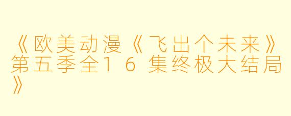 《欧美动漫《飞出个未来》第五季全16集终极大结局》