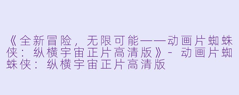 《全新冒险,无限可能——动画片蜘蛛侠:纵横宇宙正片高清版》-动画片蜘蛛侠:纵横宇宙正片高清版