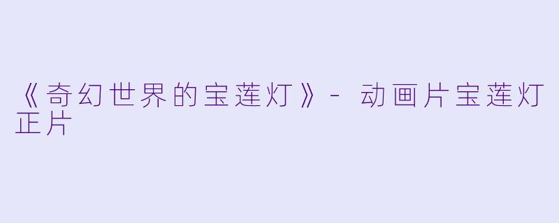 《奇幻世界的宝莲灯》-动画片宝莲灯正片