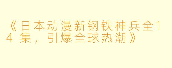 《日本动漫新钢铁神兵全14集，引爆全球热潮》