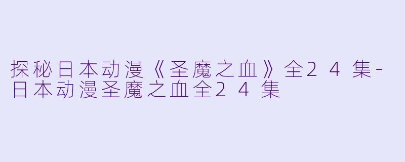 探秘日本动漫《圣魔之血》全24集-日本动漫圣魔之血全24集