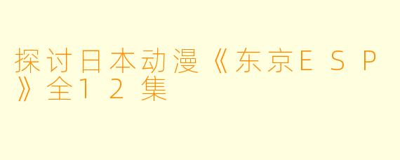 探讨日本动漫《东京ESP》全12集