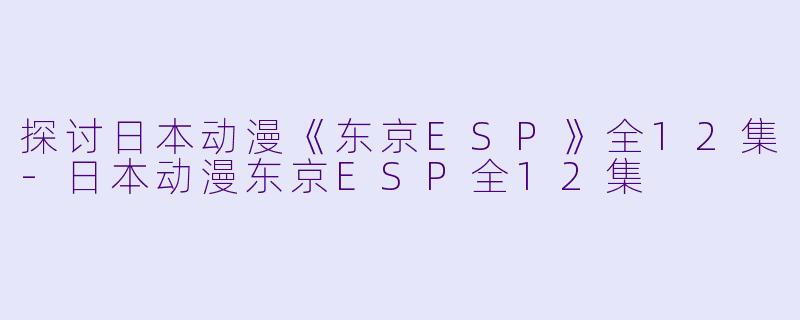 探讨日本动漫《东京ESP》全12集-日本动漫东京ESP全12集