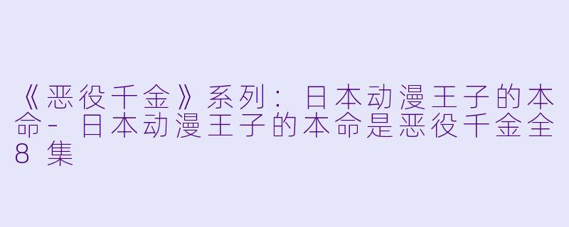《恶役千金》系列：日本动漫王子的本命-日本动漫王子的本命是恶役千金全8集