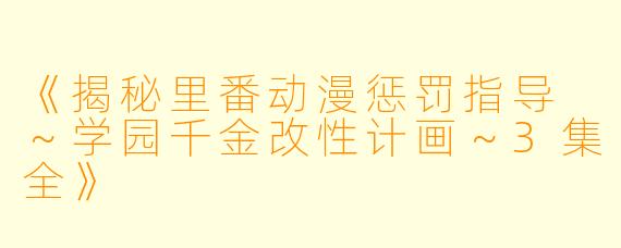 《揭秘里番动漫惩罚指导 ～学园千金改性计画～3集全》