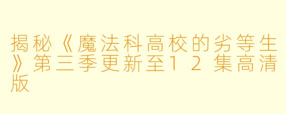 揭秘《魔法科高校的劣等生》第三季更新至12集高清版
