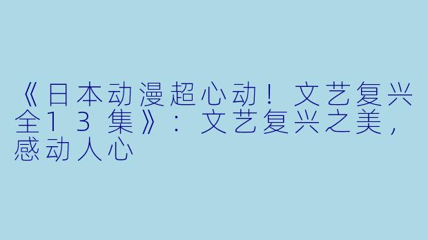 《日本动漫超心动！文艺复兴全13集》：文艺复兴之美，感动人心