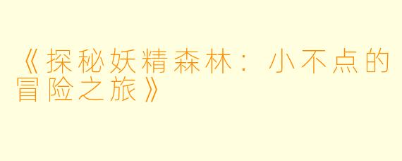 《探秘妖精森林:小不点的冒险之旅》