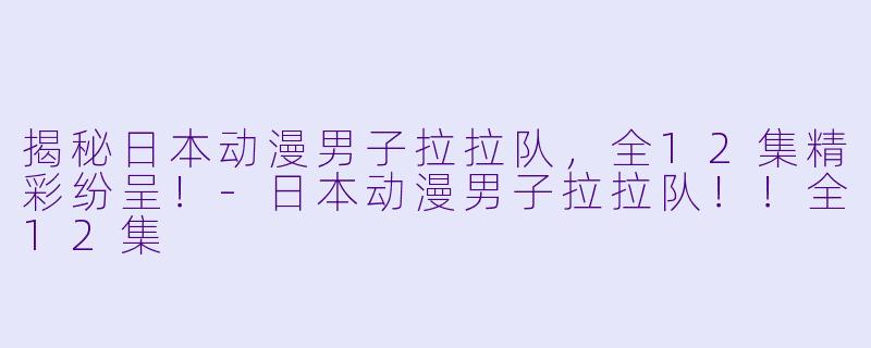 揭秘日本动漫男子拉拉队，全12集精彩纷呈！-日本动漫男子拉拉队！！全12集