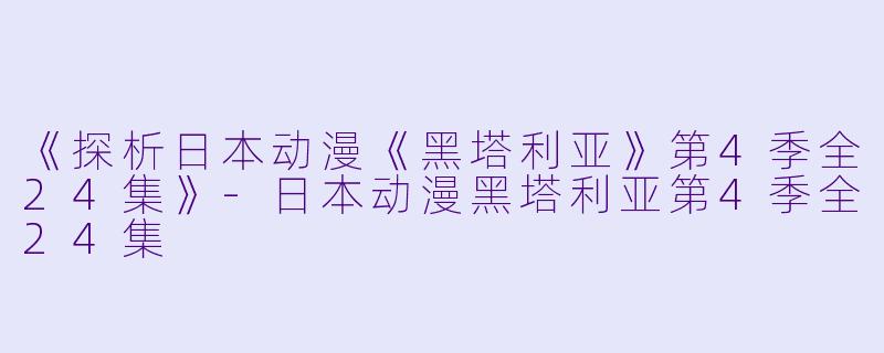 《探析日本动漫《黑塔利亚》第4季全24集》-日本动漫黑塔利亚第4季全24集