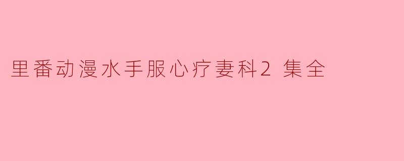 里番动漫水手服心疗妻科2集全