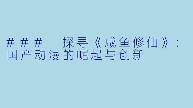 ### 探寻《咸鱼修仙》:国产动漫的崛起与创新