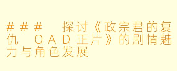 ### 探讨《政宗君的复仇 OAD正片》的剧情魅力与角色发展