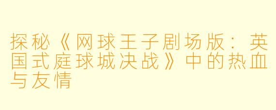 探秘《网球王子剧场版：英国式庭球城决战》中的热血与友情
