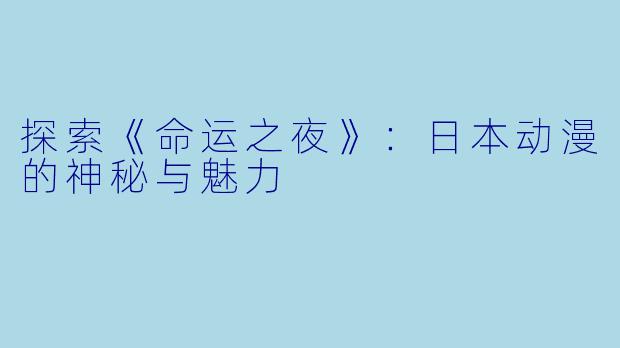 探索《命运之夜》：日本动漫的神秘与魅力