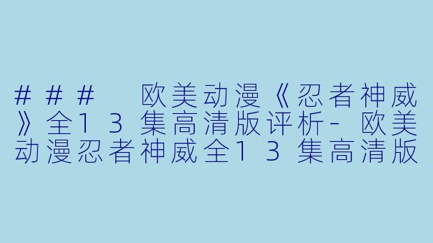 ### 欧美动漫《忍者神威》全13集高清版评析-欧美动漫忍者神威全13集高清版