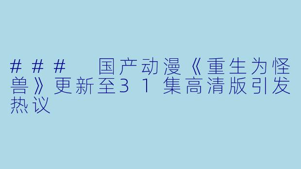 ### 国产动漫《重生为怪兽》更新至31集高清版引发热议