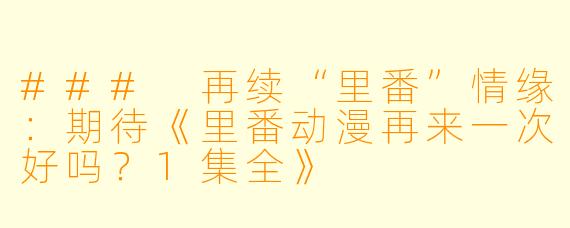 ### 再续“里番”情缘：期待《里番动漫再来一次好吗？1集全》