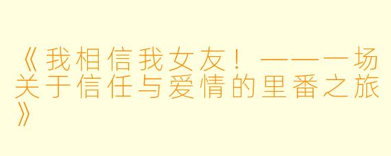 《我相信我女友！——一场关于信任与爱情的里番之旅》