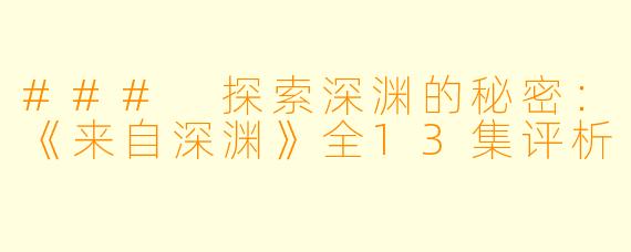### 探索深渊的秘密：《来自深渊》全13集评析