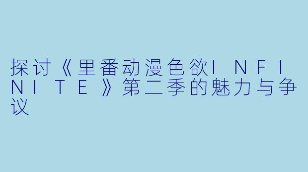 探讨《里番动漫色欲INFINITE》第二季的魅力与争议