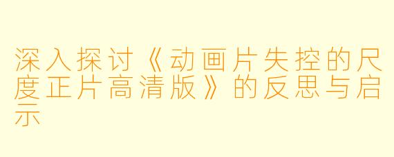 深入探讨《动画片失控的尺度正片高清版》的反思与启示