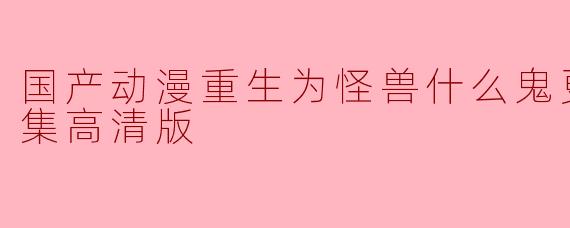 国产动漫重生为怪兽什么鬼更新至31集高清版