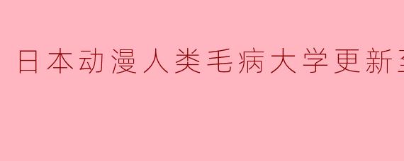 日本动漫人类毛病大学更新至12集