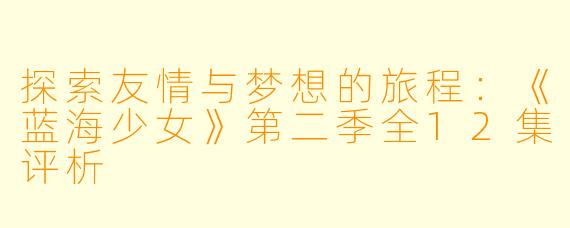 探索友情与梦想的旅程:《蓝海少女》第二季全12集评析