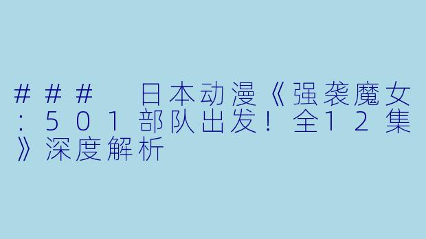 ### 日本动漫《强袭魔女：501部队出发！全12集》深度解析