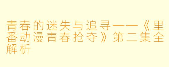 青春的迷失与追寻——《里番动漫青春抢夺》第二集全解析