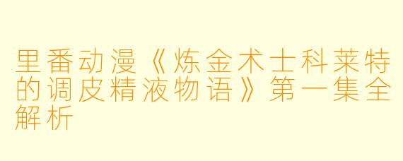 里番动漫《炼金术士科莱特的调皮精液物语》第一集全解析