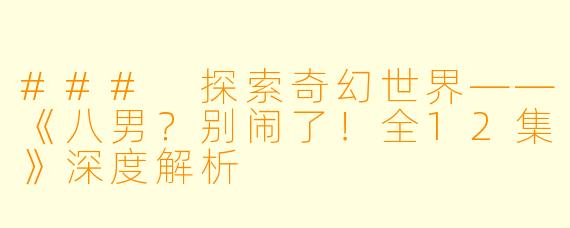 ### 探索奇幻世界——《八男？别闹了！全12集》深度解析