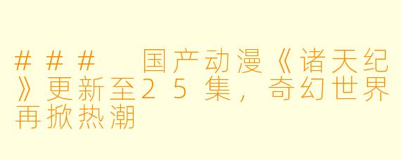 ### 国产动漫《诸天纪》更新至25集，奇幻世界再掀热潮