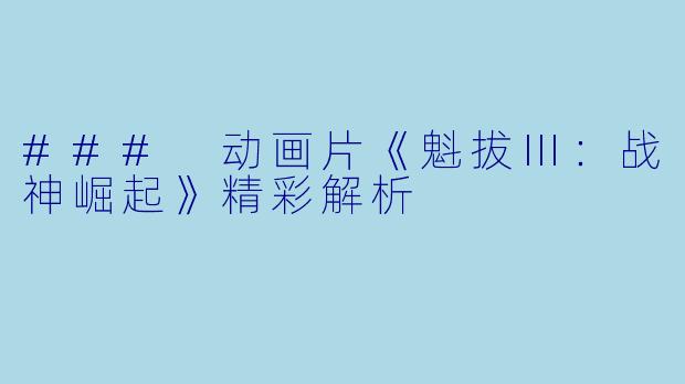 ### 动画片《魁拔Ⅲ：战神崛起》精彩解析