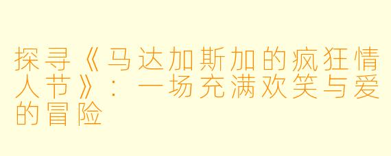 探寻《马达加斯加的疯狂情人节》：一场充满欢笑与爱的冒险