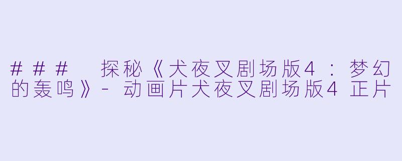 ### 探秘《犬夜叉剧场版4：梦幻的轰鸣》-动画片犬夜叉剧场版4正片
