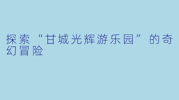 探索“甘城光辉游乐园”的奇幻冒险