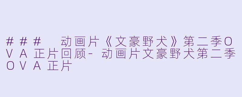 ### 动画片《文豪野犬》第二季OVA正片回顾-动画片文豪野犬第二季OVA正片