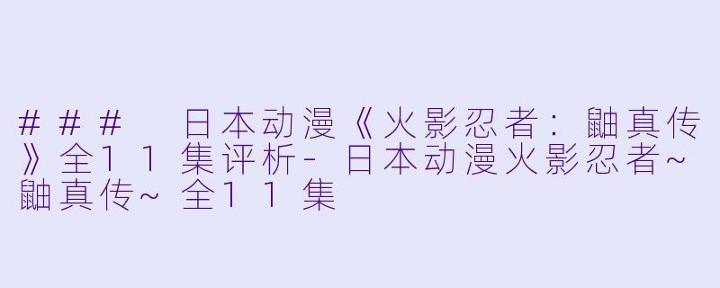 ### 日本动漫《火影忍者：鼬真传》全11集评析-日本动漫火影忍者~鼬真传~全11集