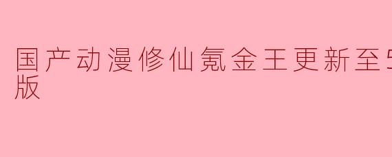 国产动漫修仙氪金王更新至51集高清版