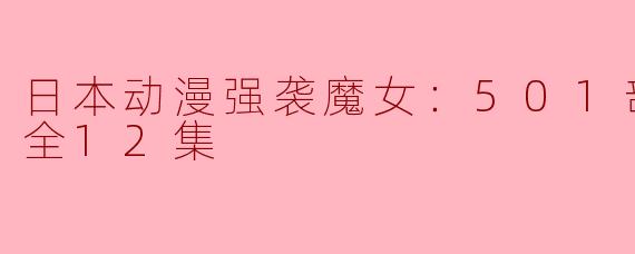 日本动漫强袭魔女：501部队出发！全12集
