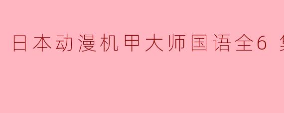 日本动漫机甲大师国语全6集