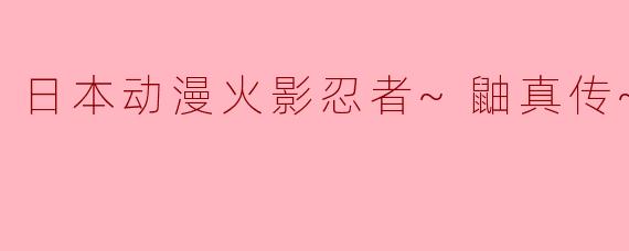 日本动漫火影忍者~鼬真传~全11集