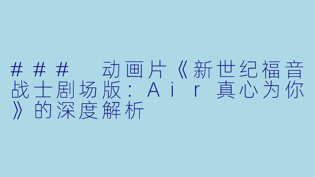 ### 动画片《新世纪福音战士剧场版：Air真心为你》的深度解析