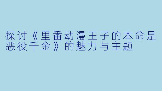 探讨《里番动漫王子的本命是恶役千金》的魅力与主题